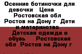 Осенние ботиночки для девочки › Цена ­ 350 - Ростовская обл., Ростов-на-Дону г. Дети и материнство » Детская одежда и обувь   . Ростовская обл.,Ростов-на-Дону г.